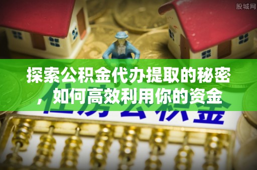美浓探索公积金代办提取的秘密，如何高效利用你的资金