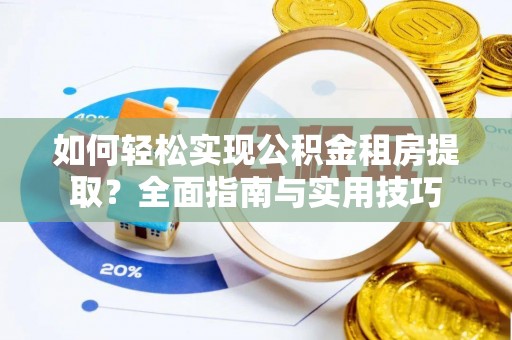 美浓如何轻松实现公积金租房提取？全面指南与实用技巧