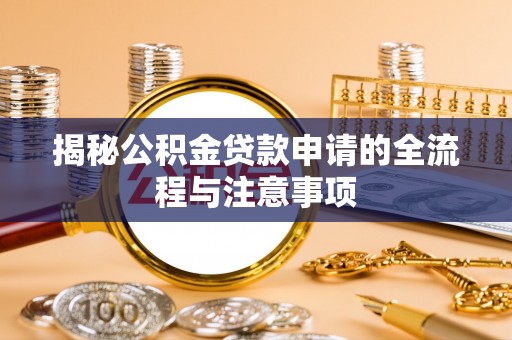 美浓揭秘公积金贷款申请的全流程与注意事项