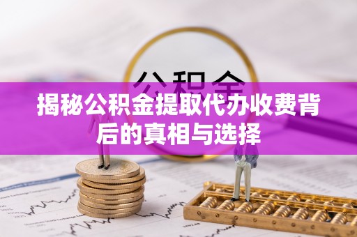 美浓揭秘公积金提取代办收费背后的真相与选择