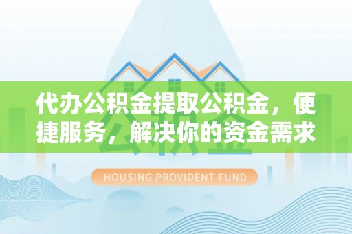 美浓代办公积金提取公积金，便捷服务，解决你的资金需求