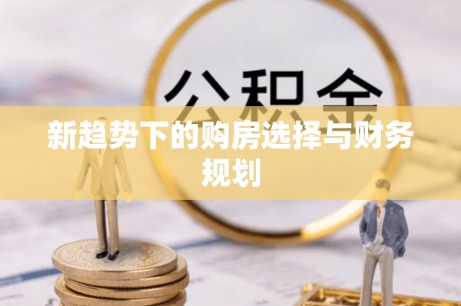 美浓新趋势下的购房选择与财务规划