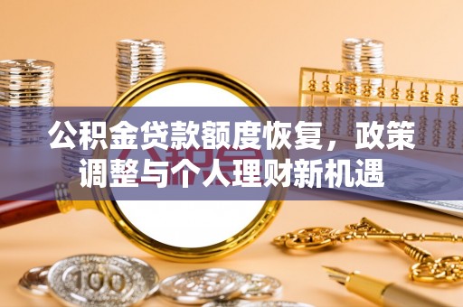 美浓公积金贷款额度恢复，政策调整与个人理财新机遇
