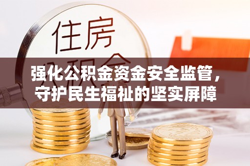 美浓强化公积金资金安全监管，守护民生福祉的坚实屏障