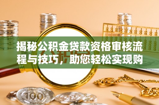 美浓揭秘公积金贷款资格审核流程与技巧，助您轻松实现购房梦想