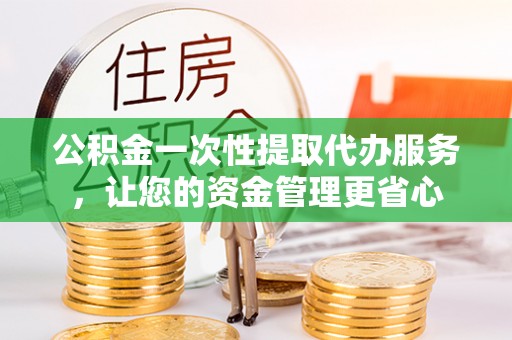 美浓公积金一次性提取代办服务，让您的资金管理更省心