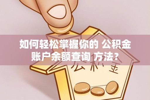 美浓如何轻松掌握你的 公积金账户余额查询 方法？
