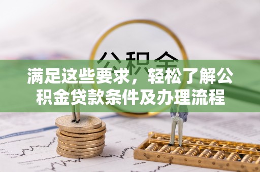 美浓满足这些要求，轻松了解公积金贷款条件及办理流程