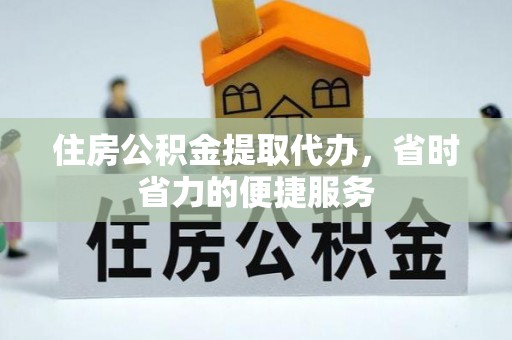 美浓住房公积金提取代办，省时省力的便捷服务
