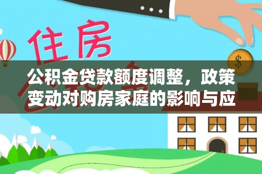 美浓公积金贷款额度调整，政策变动对购房家庭的影响与应对策略