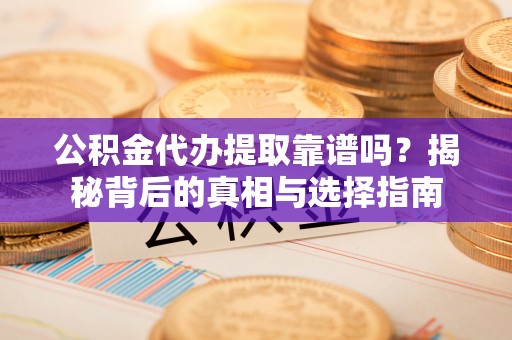 美浓公积金代办提取靠谱吗？揭秘背后的真相与选择指南