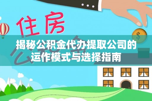 美浓揭秘公积金代办提取公司的运作模式与选择指南