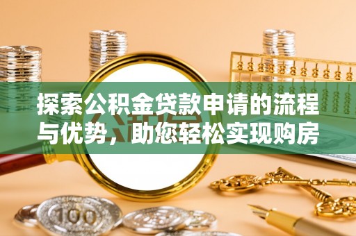 美浓探索公积金贷款申请的流程与优势，助您轻松实现购房梦想