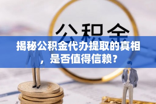 美浓揭秘公积金代办提取的真相，是否值得信赖？