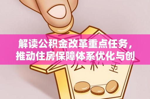 美浓解读公积金改革重点任务，推动住房保障体系优化与创新