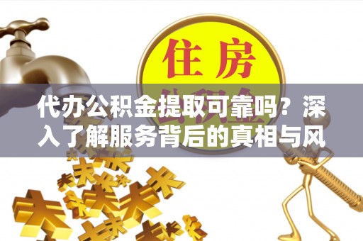 美浓代办公积金提取可靠吗？深入了解服务背后的真相与风险