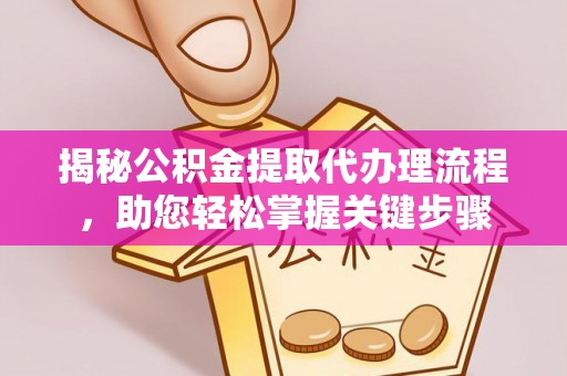 美浓揭秘公积金提取代办理流程，助您轻松掌握关键步骤