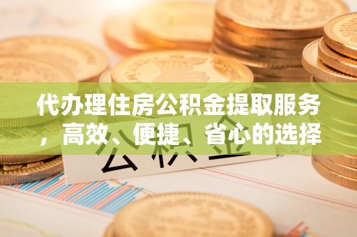 美浓代办理住房公积金提取服务，高效、便捷、省心的选择