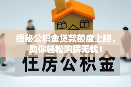 美浓揭秘公积金贷款额度上限，助你轻松购房无忧！