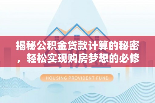 美浓揭秘公积金贷款计算的秘密，轻松实现购房梦想的必修课
