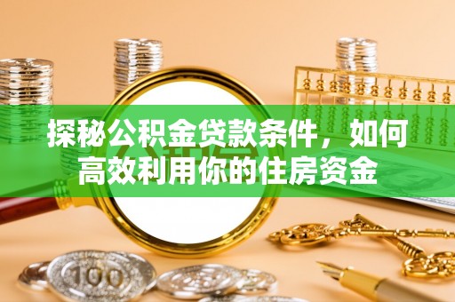 美浓探秘公积金贷款条件，如何高效利用你的住房资金