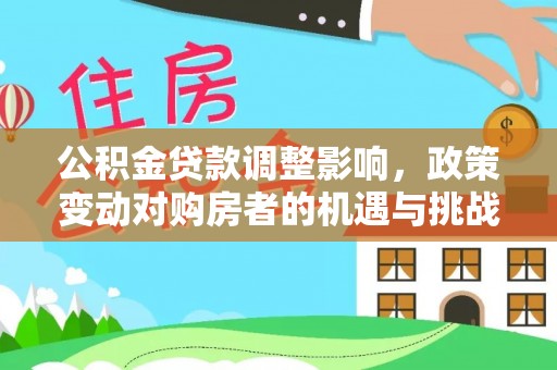美浓公积金贷款调整影响，政策变动对购房者的机遇与挑战