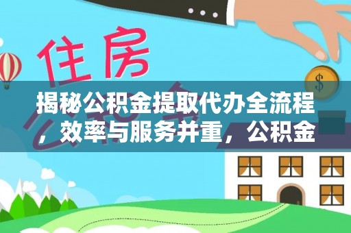 美浓揭秘公积金提取代办全流程，效率与服务并重，公积金提取代办要多久不再是难题