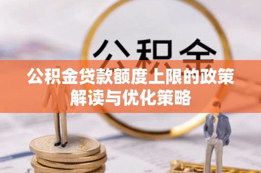 美浓公积金贷款额度上限的政策解读与优化策略