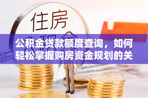 美浓公积金贷款额度查询，如何轻松掌握购房资金规划的关键