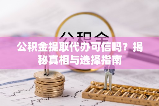 美浓公积金提取代办可信吗？揭秘真相与选择指南