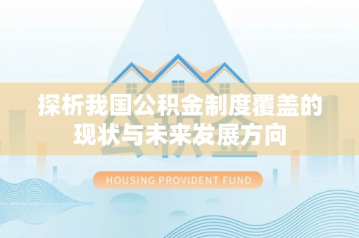 美浓探析我国公积金制度覆盖的现状与未来发展方向