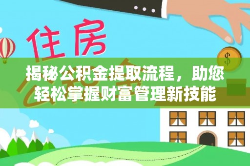 美浓揭秘公积金提取流程，助您轻松掌握财富管理新技能