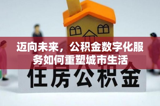 美浓迈向未来，公积金数字化服务如何重塑城市生活