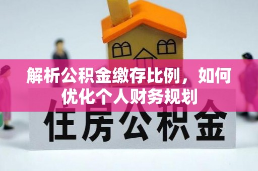 美浓解析公积金缴存比例，如何优化个人财务规划
