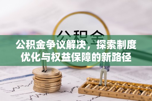 美浓公积金争议解决，探索制度优化与权益保障的新路径