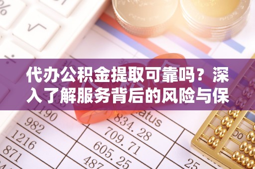 美浓代办公积金提取可靠吗？深入了解服务背后的风险与保障