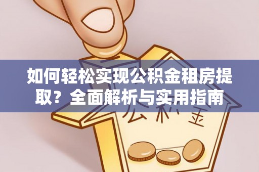美浓如何轻松实现公积金租房提取？全面解析与实用指南