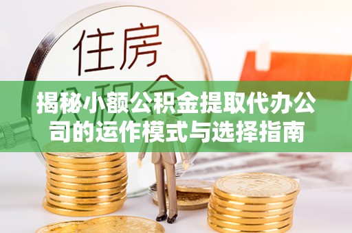 美浓揭秘小额公积金提取代办公司的运作模式与选择指南