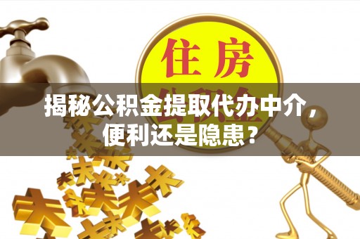 美浓揭秘公积金提取代办中介，便利还是隐患？
