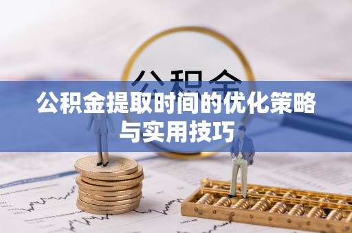 美浓公积金提取时间的优化策略与实用技巧