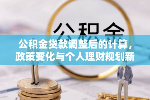 美浓公积金贷款调整后的计算，政策变化与个人理财规划新方向