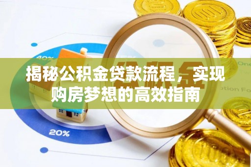 美浓揭秘公积金贷款流程，实现购房梦想的高效指南