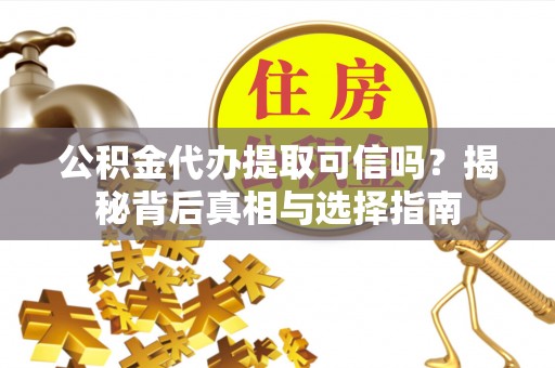 美浓公积金代办提取可信吗？揭秘背后真相与选择指南