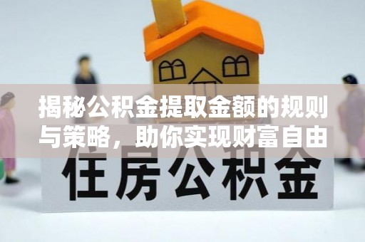 美浓揭秘公积金提取金额的规则与策略，助你实现财富自由