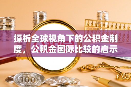 美浓探析全球视角下的公积金制度，公积金国际比较的启示与借鉴