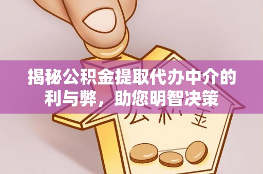 美浓揭秘公积金提取代办中介的利与弊，助您明智决策