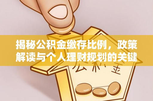 美浓揭秘公积金缴存比例，政策解读与个人理财规划的关键