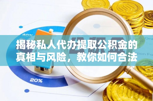 美浓揭秘私人代办提取公积金的真相与风险，教你如何合法高效操作