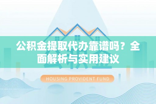 美浓公积金提取代办靠谱吗？全面解析与实用建议