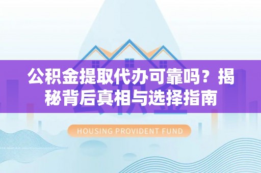 美浓公积金提取代办可靠吗？揭秘背后真相与选择指南